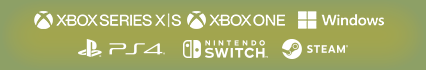Xbox Series X|S / Xbox One / Windows / PlayStation®4 / Nintendo Switch™ / Steam